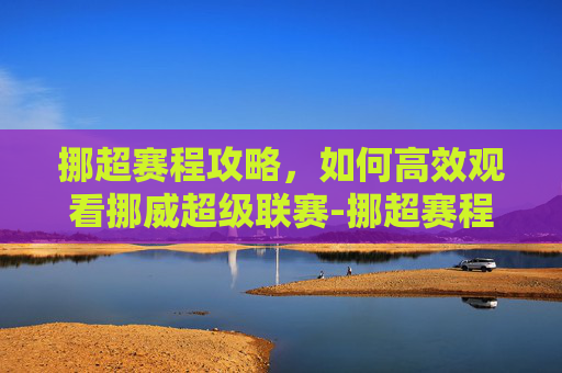挪超赛程攻略，如何高效观看挪威超级联赛-挪超赛程结果