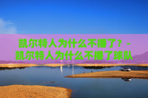凯尔特人为什么不播了？-凯尔特人为什么不播了球队