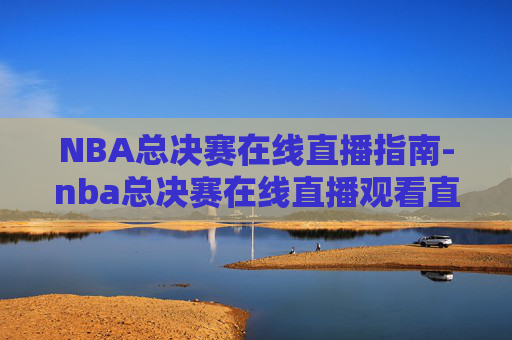 NBA总决赛在线直播指南-nba总决赛在线直播观看直播