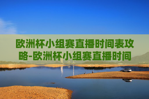 欧洲杯小组赛直播时间表攻略-欧洲杯小组赛直播时间表最新