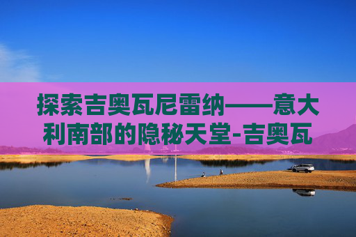 探索吉奥瓦尼雷纳——意大利南部的隐秘天堂-吉奥瓦尼雷纳 中国队友
