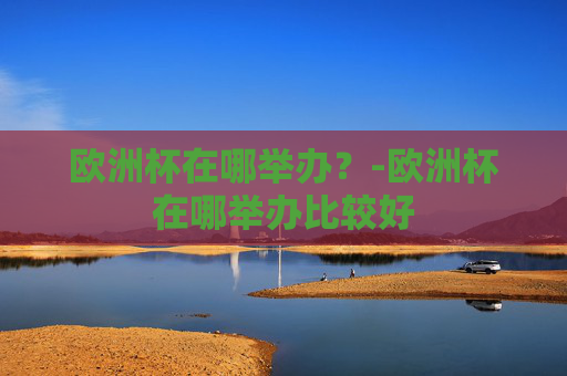 欧洲杯在哪举办？-欧洲杯在哪举办比较好