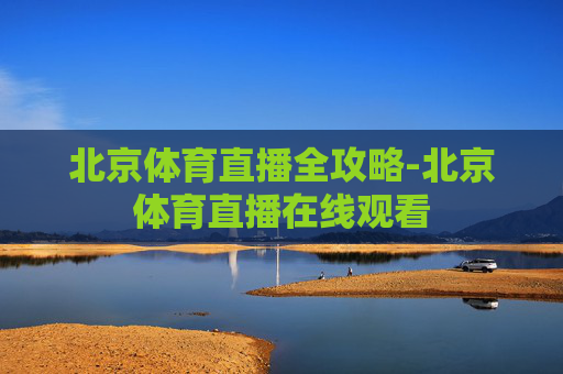 北京体育直播全攻略-北京体育直播在线观看