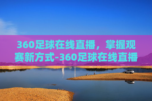 360足球在线直播，掌握观赛新方式-360足球在线直播吧
