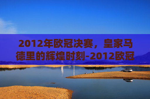 2012年欧冠决赛，皇家马德里的辉煌时刻-2012欧冠决赛技术统计