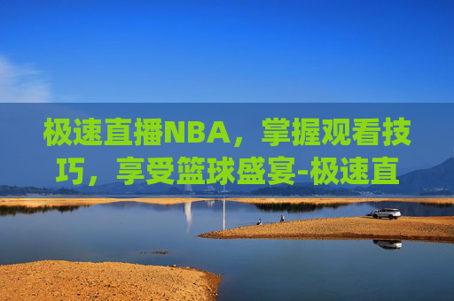 极速直播NBA，掌握观看技巧，享受篮球盛宴-极速直播nba.bac.中国.wlp.中国