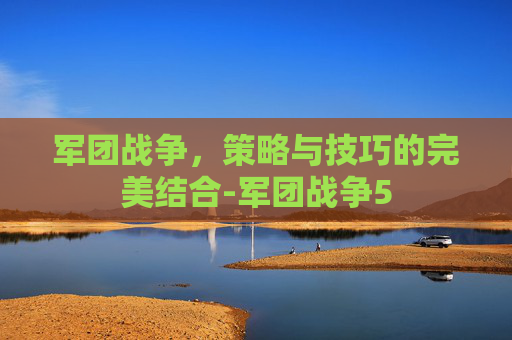 军团战争，策略与技巧的完美结合-军团战争5