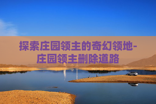 探索庄园领主的奇幻领地-庄园领主删除道路