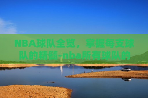 NBA球队全览，掌握每支球队的精髓-nba所有球队的名单及所在城市