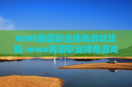WWE美国职业摔角游戏攻略-wwe美国职业摔角游戏下载