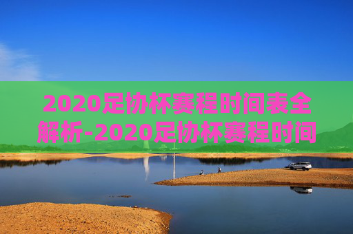 2020足协杯赛程时间表全解析-2020足协杯赛程时间表最新