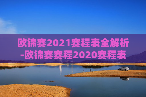 欧锦赛2021赛程表全解析-欧锦赛赛程2020赛程表