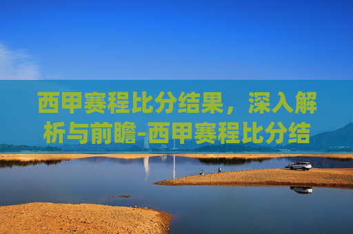 西甲赛程比分结果，深入解析与前瞻-西甲赛程比分结果.jkj.中国.aun.中国