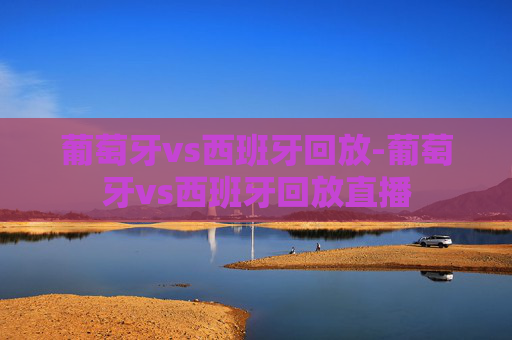 葡萄牙vs西班牙回放-葡萄牙vs西班牙回放直播
