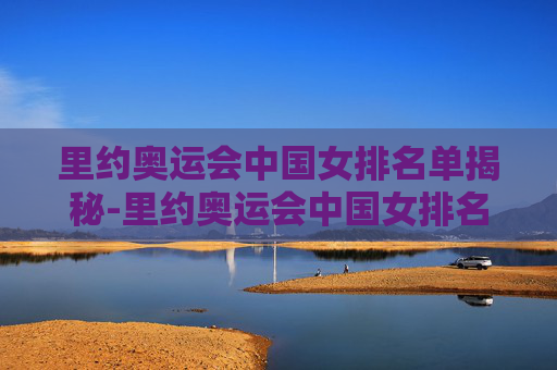 里约奥运会中国女排名单揭秘-里约奥运会中国女排名单公布
