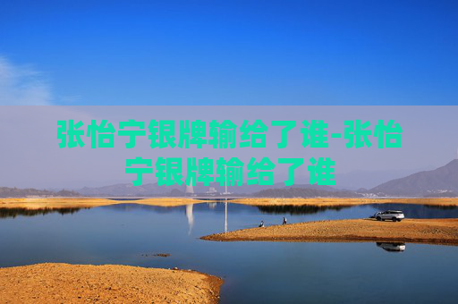 张怡宁银牌输给了谁-张怡宁银牌输给了谁