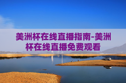 美洲杯在线直播指南-美洲杯在线直播免费观看