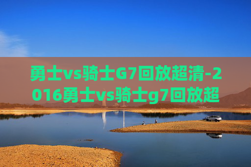 勇士vs骑士G7回放超清-2016勇士vs骑士g7回放超清