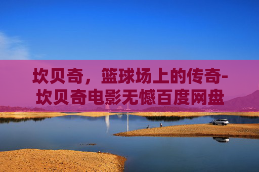 坎贝奇，篮球场上的传奇-坎贝奇电影无憾百度网盘
