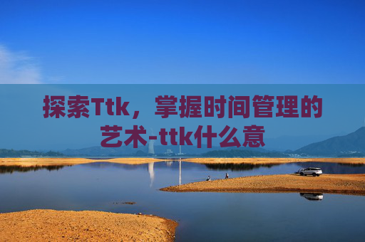 探索Ttk，掌握时间管理的艺术-ttk什么意