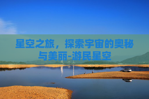 星空之旅，探索宇宙的奥秘与美丽-游民星空