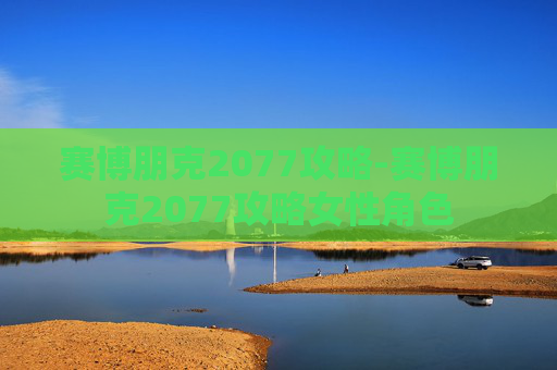 赛博朋克2077攻略-赛博朋克2077攻略女性角色