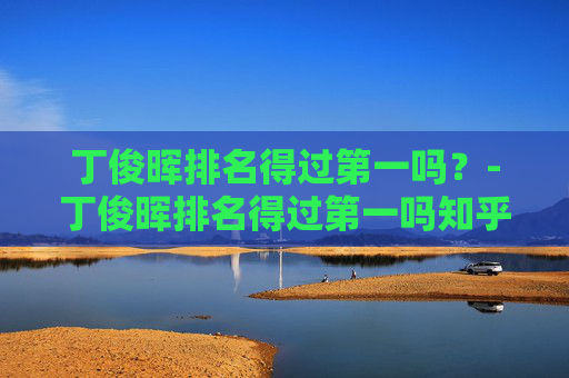丁俊晖排名得过第一吗？-丁俊晖排名得过第一吗知乎