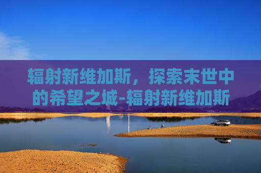 辐射新维加斯，探索末世中的希望之城-辐射新维加斯控制台代码大全