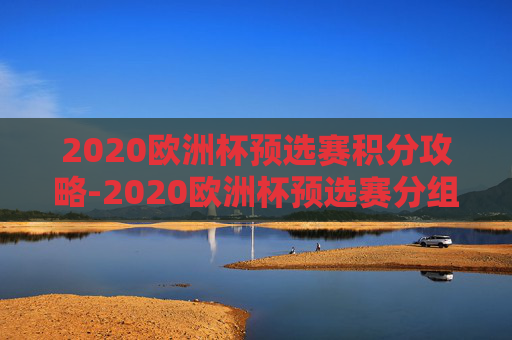 2020欧洲杯预选赛积分攻略-2020欧洲杯预选赛分组 积分