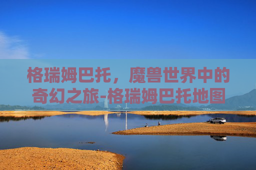 格瑞姆巴托，魔兽世界中的奇幻之旅-格瑞姆巴托地图