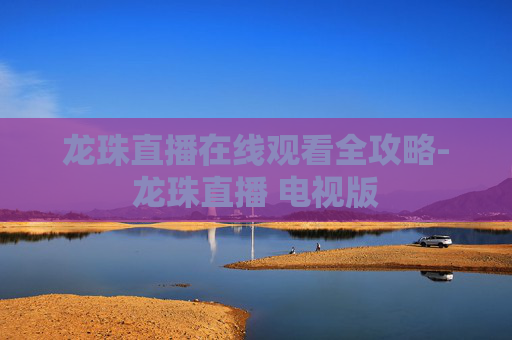 龙珠直播在线观看全攻略-龙珠直播 电视版
