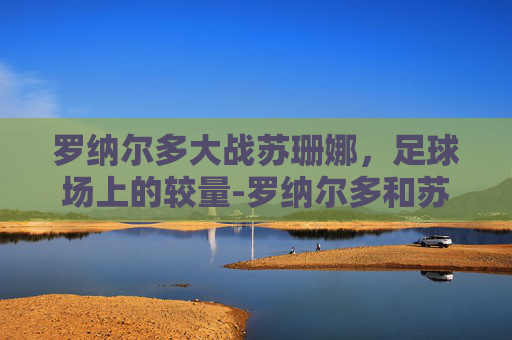 罗纳尔多大战苏珊娜，足球场上的较量-罗纳尔多和苏珊娜
