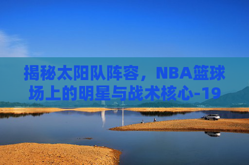 揭秘太阳队阵容，NBA篮球场上的明星与战术核心-1980年代太阳队阵容