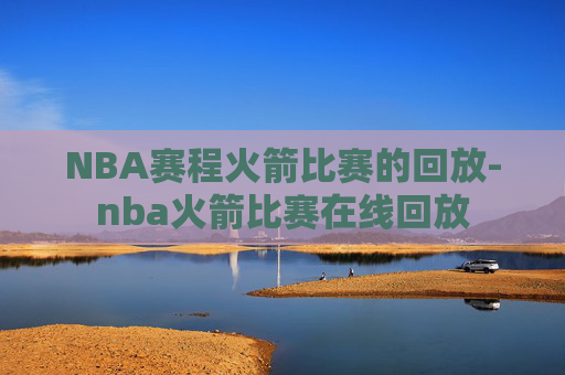 NBA赛程火箭比赛的回放-nba火箭比赛在线回放