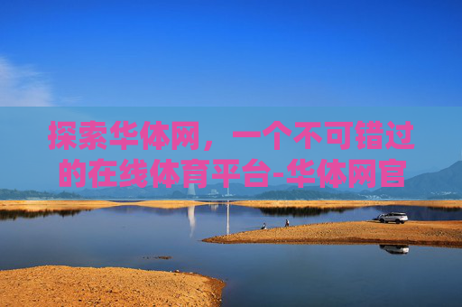 探索华体网，一个不可错过的在线体育平台-华体网官网入口