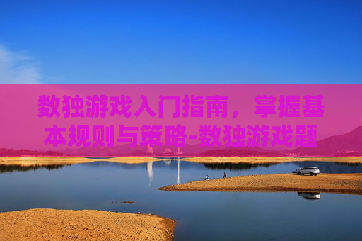数独游戏入门指南，掌握基本规则与策略-数独游戏题目100题