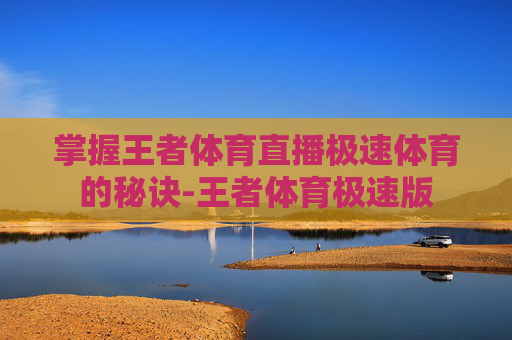 掌握王者体育直播极速体育的秘诀-王者体育极速版