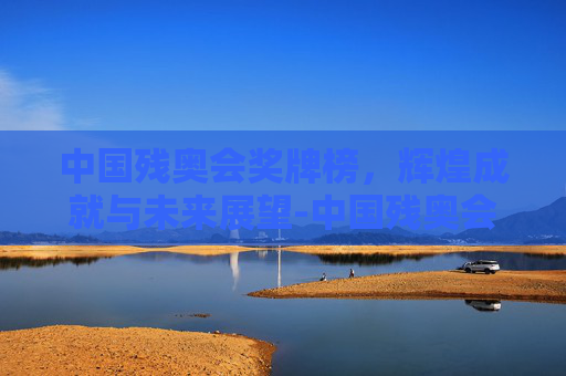 中国残奥会奖牌榜，辉煌成就与未来展望-中国残奥会奖牌榜单