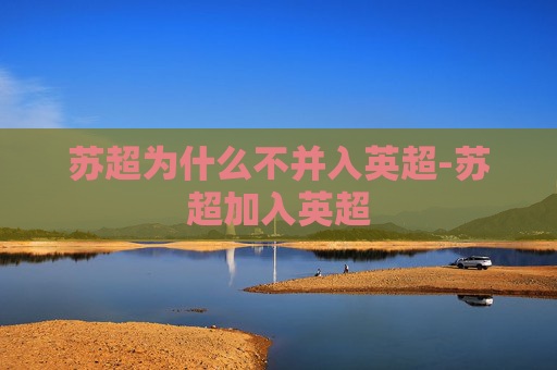 苏超为什么不并入英超-苏超加入英超