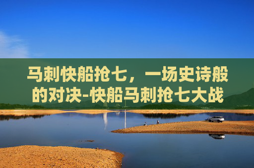 马刺快船抢七，一场史诗般的对决-快船马刺抢七大战