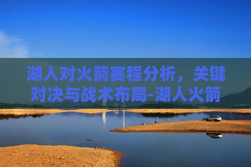 湖人对火箭赛程分析，关键对决与战术布局-湖人火箭赛程第二场