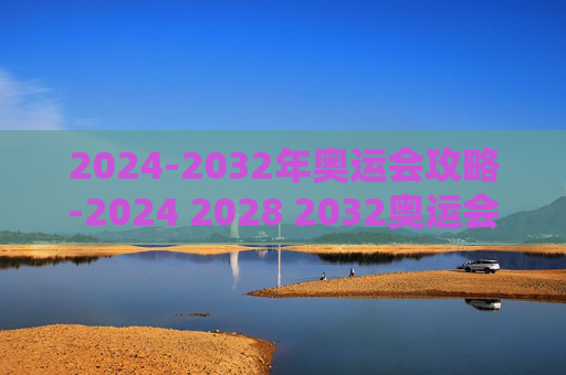 2024-2032年奥运会攻略-2024 2028 2032奥运会在哪个国家