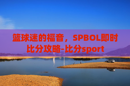 篮球迷的福音，SPBOL即时比分攻略-比分sport