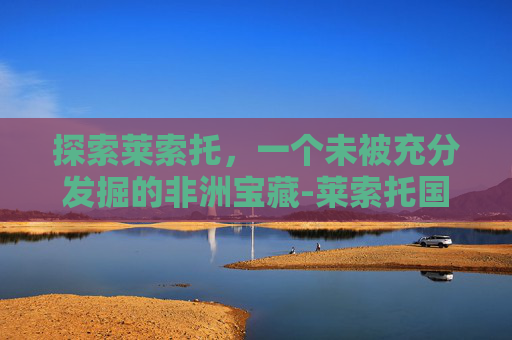 探索莱索托，一个未被充分发掘的非洲宝藏-莱索托国家简介