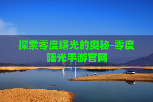 探索零度曙光的奥秘-零度曙光手游官网
