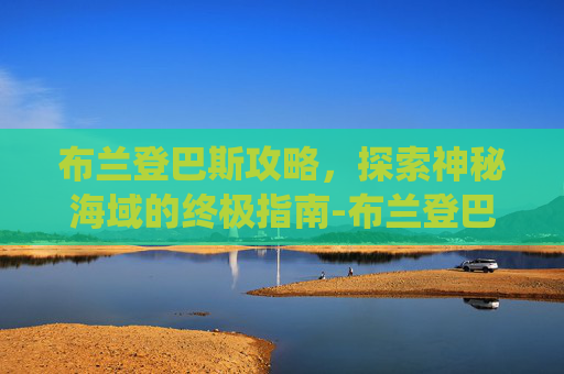 布兰登巴斯攻略，探索神秘海域的终极指南-布兰登巴斯退役了吗
