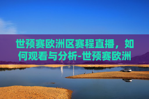 世预赛欧洲区赛程直播，如何观看与分析-世预赛欧洲区赛程赛程