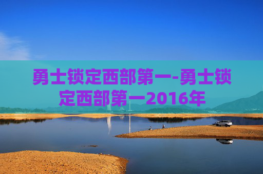 勇士锁定西部第一-勇士锁定西部第一2016年