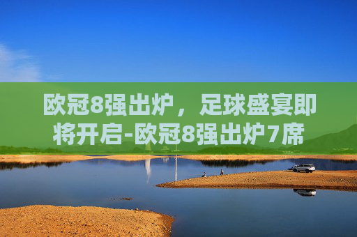 欧冠8强出炉，足球盛宴即将开启-欧冠8强出炉7席