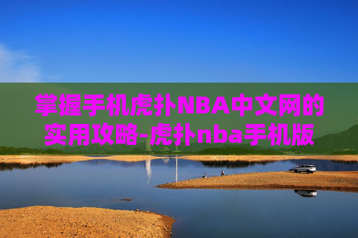 掌握手机虎扑NBA中文网的实用攻略-虎扑nba手机版中文网图文直播